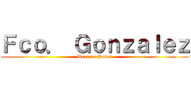 Ｆｃｏ． Ｇｏｎｚａｌｅｚ (Mexican Power)