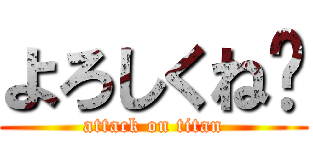 よろしくね〜 (attack on titan)