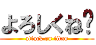 よろしくね〜 (attack on titan)