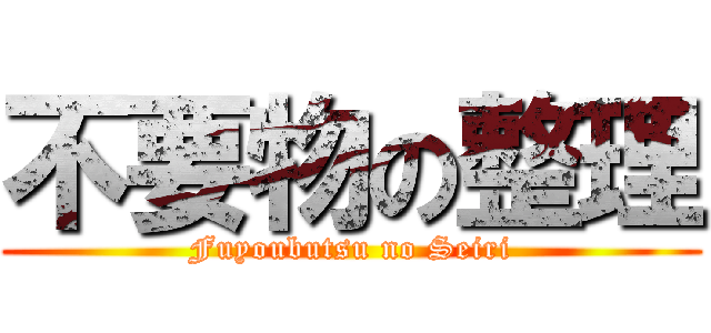 不要物の整理 (Fuyoubutsu no Seiri)