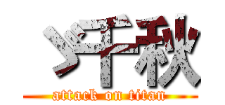 ゞ千秋 (attack on titan)