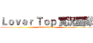 Ｌｏｖｅｒ Ｔｏｐ 實況團隊 (RC:26843450)
