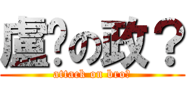 盧洨の政？ (attack on bro?)