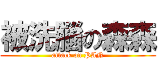 被洗腦の森森 (attack on PAN)