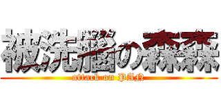 被洗腦の森森 (attack on PAN)