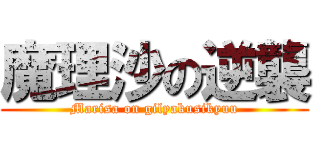 魔理沙の逆襲 (Marisa on gilyakusikyuu)