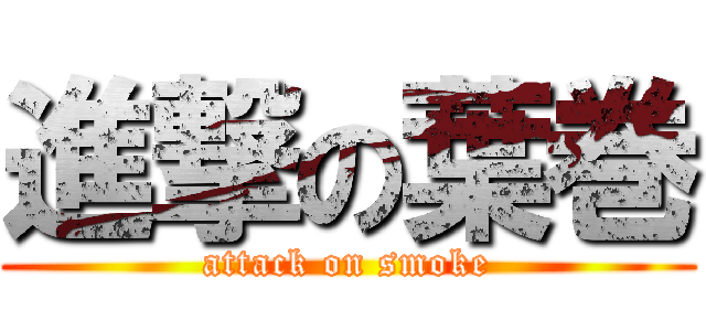 進撃の葉巻 (attack on smoke)