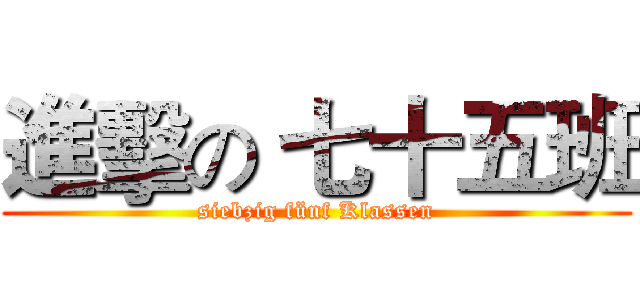 進擊の 七十五班 (siebzig fünf Klassen)