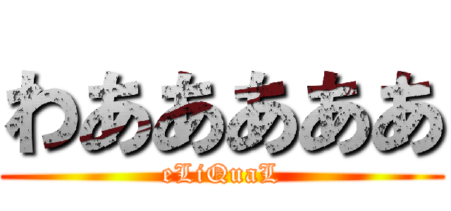 わあああああ (eLiQuaL)