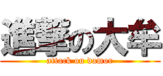 進撃の大牟 (attack on damor)