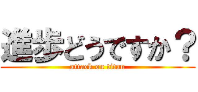 進歩どうですか？ (attack on titan)