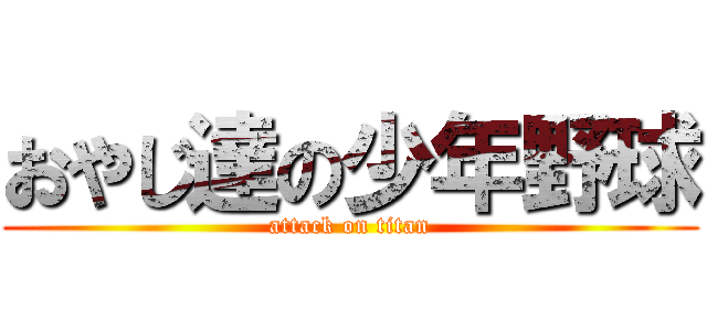 おやじ達の少年野球 (attack on titan)