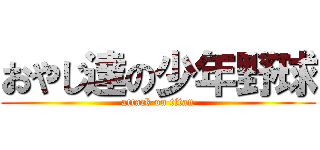 おやじ達の少年野球 (attack on titan)