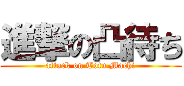 進撃の凸待ち (attack on Totu Machi)