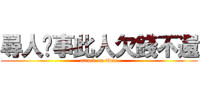 尋人啟事此人欠錢不還 (attack on titan)