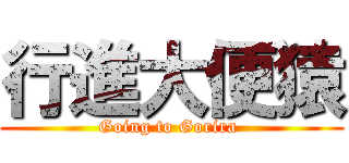 行進大便猿 (Going to Gorira )