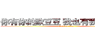 你有你的歐豆豆 我也有我的歐點點 (attack on titan)