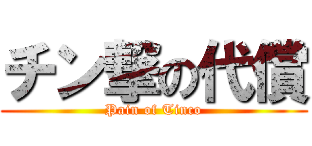 チン撃の代償 (Pain of Tinco)