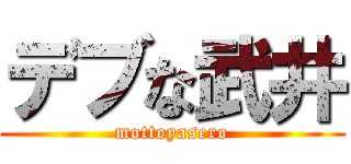 デブな武井 (mottoyasero)