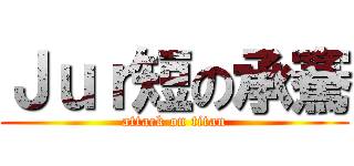 Ｊｕｒ短の承騫 (attack on titan)