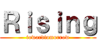 Ｒｉｓｉｎｇ (towardtomorrow)