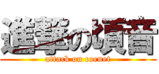 進撃の頃音 (attack on cornet)