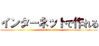 インターネットで作れる (attack on titan)