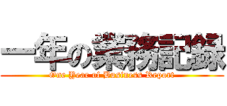 一年の業務記録 (One Year of Business Report)