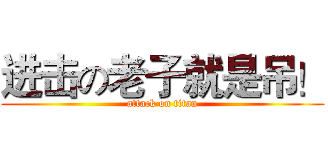 进击の老子就是吊！ (attack on titan)
