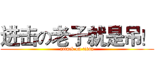 进击の老子就是吊！ (attack on titan)