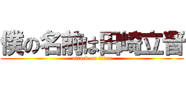 僕の名前は田崎立晋 (attack on titan)