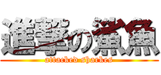 進撃の鯊魚 (attacked sharkes)