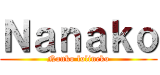 Ｎａｎａｋｏ (Nanko lolineko)