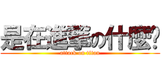 是在進撃の什麼啦 (attack on titan)