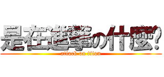 是在進撃の什麼啦 (attack on titan)