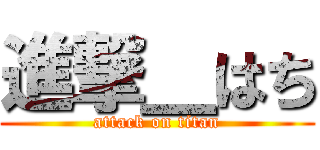 進撃＿はち (attack on titan)