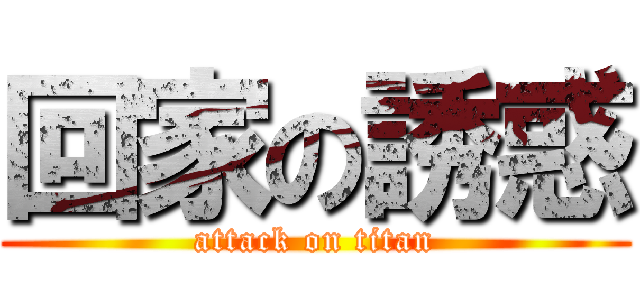 回家の誘惑 (attack on titan)
