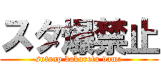 スタ爆禁止 (sutanp bakuretu dame)