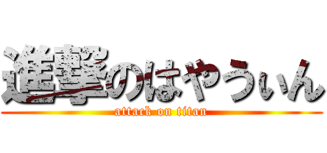 進撃のはやうぃん (attack on titan)