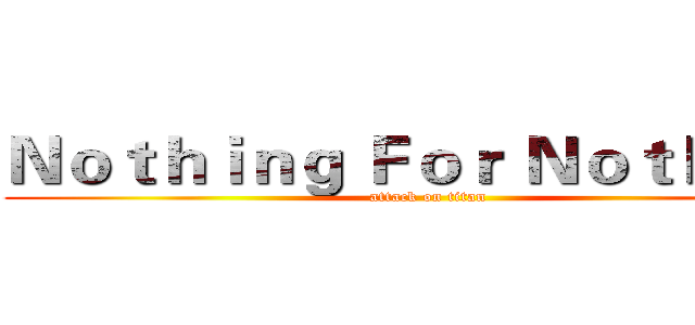 Ｎｏｔｈｉｎｇ Ｆｏｒ Ｎｏｔｈｉｎｇ (attack on titan)