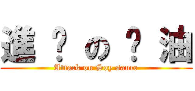 進 擊 の 醬 油 (Attack on Soy sauce)