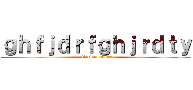 ｇｈｆｊｄｒｆｇｈｊｒｄｔｙ (attack on titan)