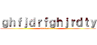 ｇｈｆｊｄｒｆｇｈｊｒｄｔｙ (attack on titan)