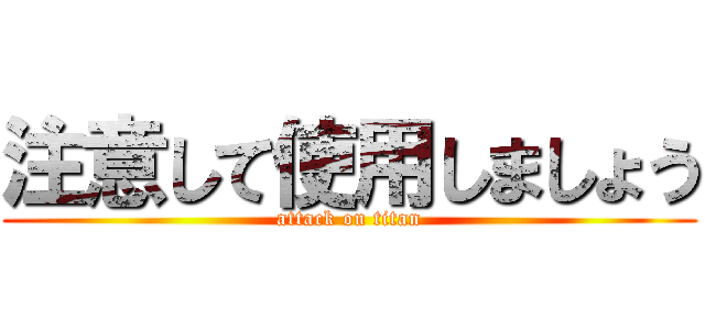注意して使用しましょう (attack on titan)