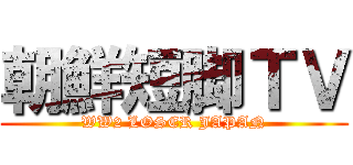 朝鮮短脚ＴＶ (WW2 LOSER JAPAN)