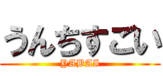 うんちすごい (YABAI)