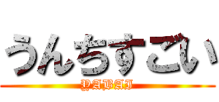 うんちすごい (YABAI)