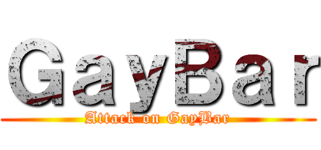 ＧａｙＢａｒ (Attack on GayBar)