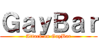 ＧａｙＢａｒ (Attack on GayBar)