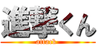 進撃くん (attack )